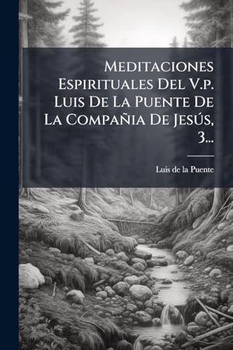 Meditaciones Espirituales Del V.p. Luis De La Puente De La CompaÃ±ia De JesÃºs, 3...