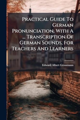 Practical Guide To German Pronunciation, With A ... Transcription Of German Sounds, For Teachers And Learners