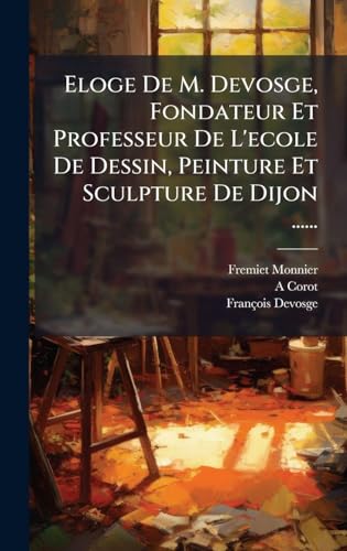Eloge De M. Devosge, Fondateur Et Professeur De L'ecole De Dessin, Peinture Et Sculpture De Dijon ......