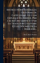 Instructions GÃ©nÃ©rales En Forme De CatÃ©chisme, OÃ¹ L'on Explique En AbrÃ©gÃ©, Par L'ecriture Sainte Et Par La Tradition L'histoire Et Les Dogmes De La Religion...