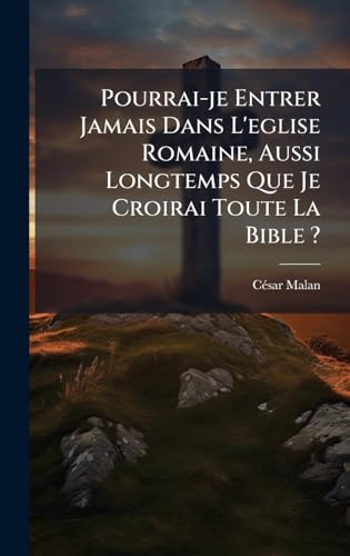 Pourrai-je Entrer Jamais Dans L'eglise Romaine, Aussi Longtemps Que Je Croirai Toute La Bible ?