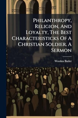 Philanthropy, Religion, And Loyalty, The Best Characteristicks Of A Christian Soldier. A Sermon