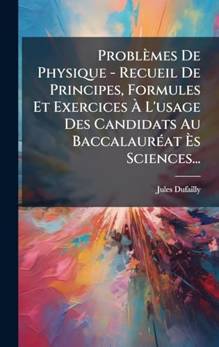 ProblÃ¨mes De Physique - Recueil De Principes, Formules Et Exercices Ã L'usage Des Candidats Au BaccalaurÃ©at Ãs Sciences...