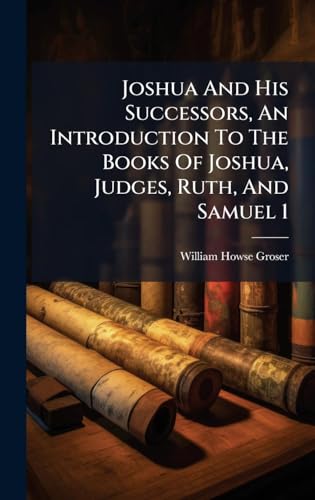 Joshua And His Successors, An Introduction To The Books Of Joshua, Judges, Ruth, And Samuel 1