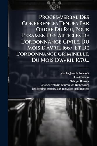 ProcÃ¨s-verbal Des ConfÃ©rences Tenues Par Ordre Du Roi, Pour L'examen Des Articles De L'ordonnance Civile, Du Mois D'avril 1667, Et De L'ordonnance Criminelle, Du Mois D'avril 1670...