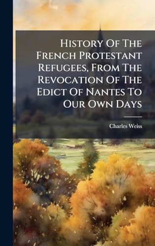 History Of The French Protestant Refugees, From The Revocation Of The Edict Of Nantes To Our Own Days
