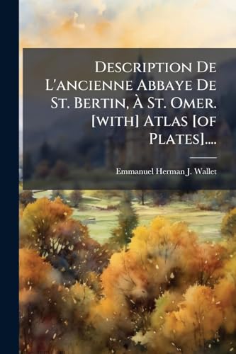 Description De L'ancienne Abbaye De St. Bertin, Ã St. Omer. [with] Atlas [of Plates]....