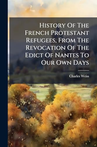 History Of The French Protestant Refugees, From The Revocation Of The Edict Of Nantes To Our Own Days
