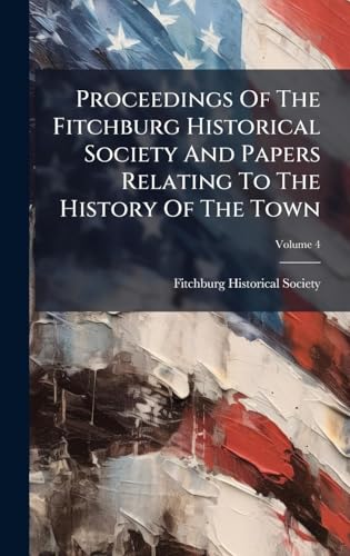 Proceedings Of The Fitchburg Historical Society And Papers Relating To The History Of The Town