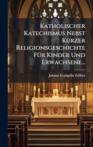 Katholischer Katechismus Nebst Kurzer Religionsgeschichte FÃ¼r Kinder Und Erwachsene...