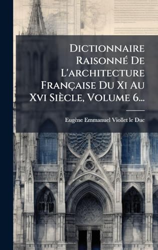 Dictionnaire RaisonnÃ© De L'architecture FranÃ§aise Du Xi Au Xvi SiÃ¨cle, Volume 6...