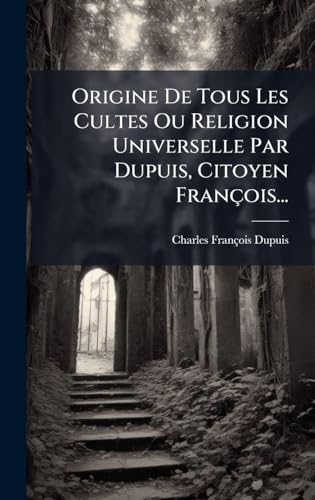 Origine De Tous Les Cultes Ou Religion Universelle Par Dupuis, Citoyen FranÃ§ois...