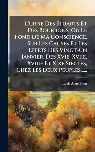 L'urne Des Stuarts Et Des Bourbons, Ou Le Fond De Ma Conscience, Sur Les Causes Et Les Effets Des Vingt-un Janvier, Des Xvie, Xviie, Xviiie Et Xixe SiÃ¨cles, Chez Les Deux Peuples......