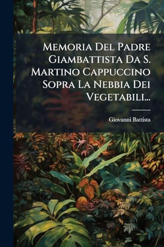 Memoria Del Padre Giambattista Da S. Martino Cappuccino Sopra La Nebbia Dei Vegetabili...