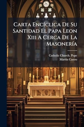 Carta EncÃ­clica De Su Santidad El Papa Leon Xiii A Cerca De La MasonerÃ­a