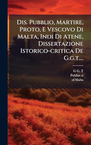 Dis. Pubblio, Martire, Proto, E Vescovo Di Malta, Indi Di Atene, Dissertazione Istorico-critica De G.g.t....