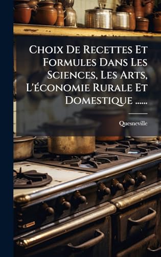 Choix De Recettes Et Formules Dans Les Sciences, Les Arts, L'Ã©conomie Rurale Et Domestique ......