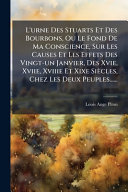 L'urne Des Stuarts Et Des Bourbons, Ou Le Fond De Ma Conscience, Sur Les Causes Et Les Effets Des Vingt-un Janvier, Des Xvie, Xviie, Xviiie Et Xixe SiÃ¨cles, Chez Les Deux Peuples......