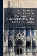 Dictionnaire RaisonnÃ© De L'architecture FranÃ§aise Du Xi Au Xvi SiÃ¨cle, Volume 6...