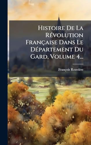 Histoire De La RÃ©volution FranÃ§aise Dans Le DÃ©partement Du Gard, Volume 4...