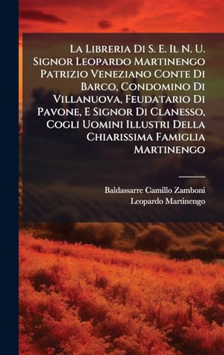 La Libreria Di S. E. Il N. U. Signor Leopardo Martinengo Patrizio Veneziano Conte Di Barco, Condomino Di Villanuova, Feudatario Di Pavone, E Signor Di Clanesso, Cogli Uomini Illustri Della Chiarissima Famiglia Martinengo