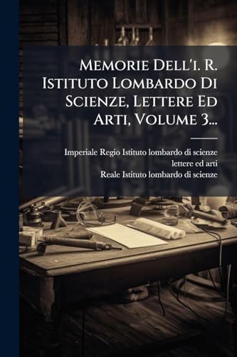 Memorie Dell'i. R. Istituto Lombardo Di Scienze, Lettere Ed Arti, Volume 3...