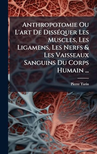 Anthropotomie Ou L'art De DissÃ©quer Les Muscles, Les Ligamens, Les Nerfs & Les Vaisseaux Sanguins Du Corps Humain ...