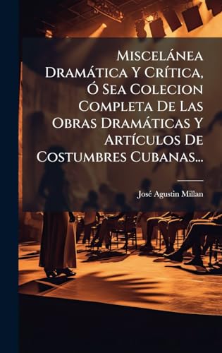 MiscelÃ¡nea DramÃ¡tica Y CrÃ­tica, Ã Sea Colecion Completa De Las Obras DramÃ¡ticas Y ArtÃ­culos De Costumbres Cubanas...