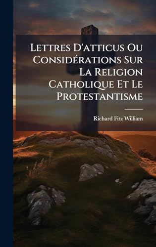Lettres D'atticus Ou ConsidÃ©rations Sur La Religion Catholique Et Le Protestantisme