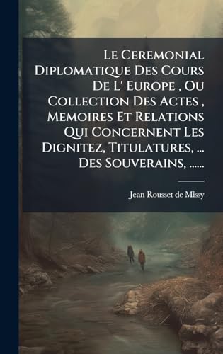 Le Ceremonial Diplomatique Des Cours De L' Europe , Ou Collection Des Actes , Memoires Et Relations Qui Concernent Les Dignitez, Titulatures, ... Des Souverains, ......