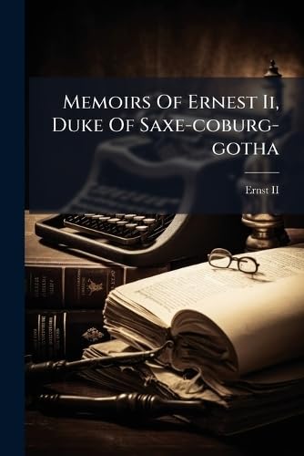 Memoirs Of Ernest Ii, Duke Of Saxe-coburg-gotha