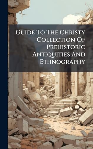 Guide To The Christy Collection Of Prehistoric Antiquities And Ethnography