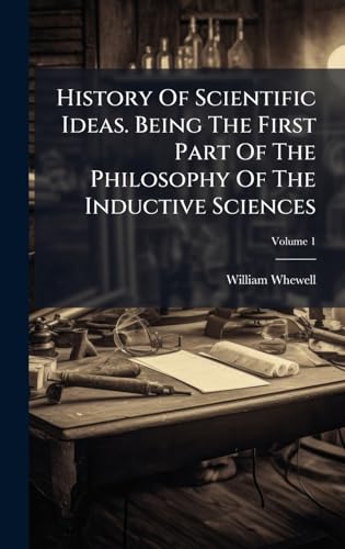 History Of Scientific Ideas. Being The First Part Of The Philosophy Of The Inductive Sciences