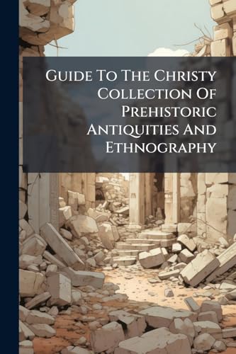 Guide To The Christy Collection Of Prehistoric Antiquities And Ethnography