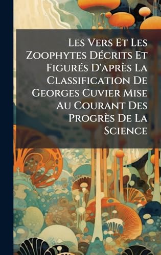 Les Vers Et Les Zoophytes DÃ©crits Et FigurÃ©s D'aprÃ¨s La Classification De Georges Cuvier Mise Au Courant Des ProgrÃ¨s De La Science