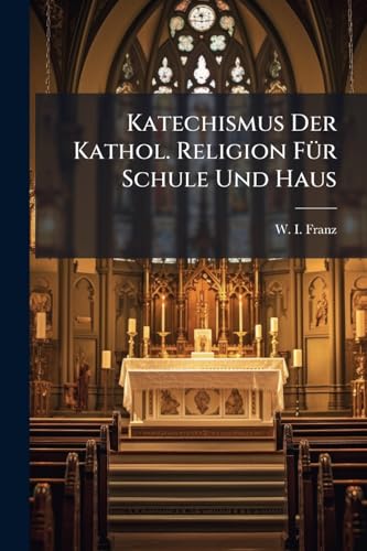 Katechismus Der Kathol. Religion FÃ¼r Schule Und Haus