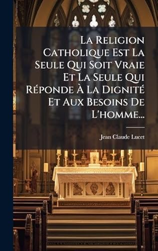 La Religion Catholique Est La Seule Qui Soit Vraie Et La Seule Qui RÃ©ponde Ã La DignitÃ© Et Aux Besoins De L'homme...