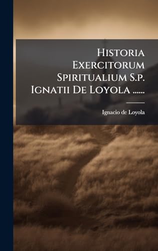 Historia Exercitorum Spiritualium S.p. Ignatii De Loyola ......