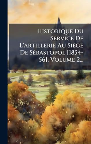 Historique Du Service De L'artillerie Au SiÃ©ge De SÃ©bastopol [1854-56], Volume 2...
