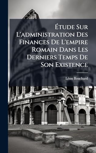 Ãtude Sur L'administration Des Finances De L'empire Romain Dans Les Derniers Temps De Son Existence