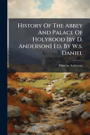 History Of The Abbey And Palace Of Holyrood [by D. Anderson] Ed. By W.s. Daniel