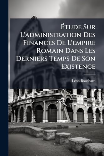 Ãtude Sur L'administration Des Finances De L'empire Romain Dans Les Derniers Temps De Son Existence