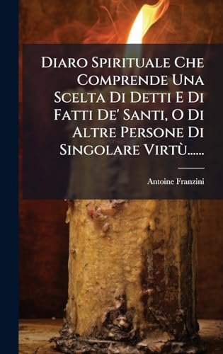 Diaro Spirituale Che Comprende Una Scelta Di Detti E Di Fatti De' Santi, O Di Altre Persone Di Singolare VirtÃ¹......