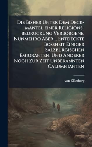 Die Bisher Unter Dem Deck-mantel Einer Religions-bedruckung Verborgene, Nunmehro Aber ... Entdeckte BoÃheit Einiger Salzburgischen Emigranten, Und Anderer Noch Zur Zeit Unbekannten Calumnianten