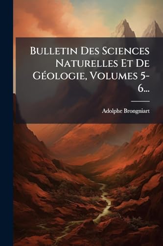 Bulletin Des Sciences Naturelles Et De GÃ©ologie, Volumes 5-6...