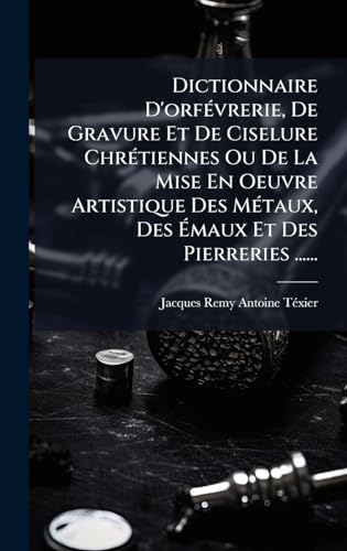 Dictionnaire D'orfÃ©vrerie, De Gravure Et De Ciselure ChrÃ©tiennes Ou De La Mise En Oeuvre Artistique Des MÃ©taux, Des Ãmaux Et Des Pierreries ......