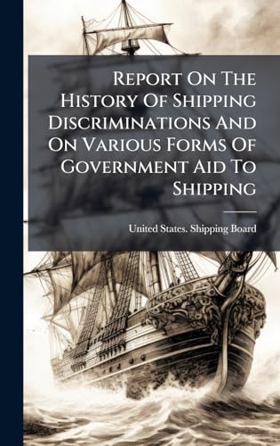 Report On The History Of Shipping Discriminations And On Various Forms Of Government Aid To Shipping