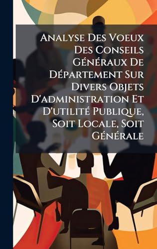 Analyse Des Voeux Des Conseils GÃ©nÃ©raux De DÃ©partement Sur Divers Objets D'administration Et D'utilitÃ© Publique, Soit Locale, Soit GÃ©nÃ©rale