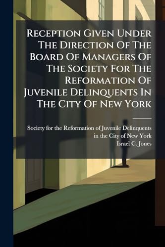 Reception Given Under The Direction Of The Board Of Managers Of The Society For The Reformation Of Juvenile Delinquents In The City Of New York