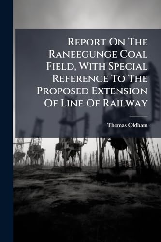 Report On The Raneegunge Coal Field, With Special Reference To The Proposed Extension Of Line Of Railway